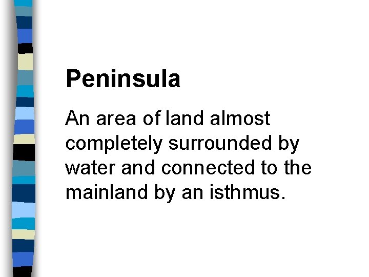Peninsula An area of land almost completely surrounded by water and connected to the