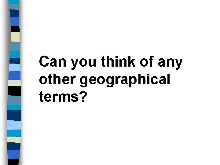 Can you think of any other geographical terms? 