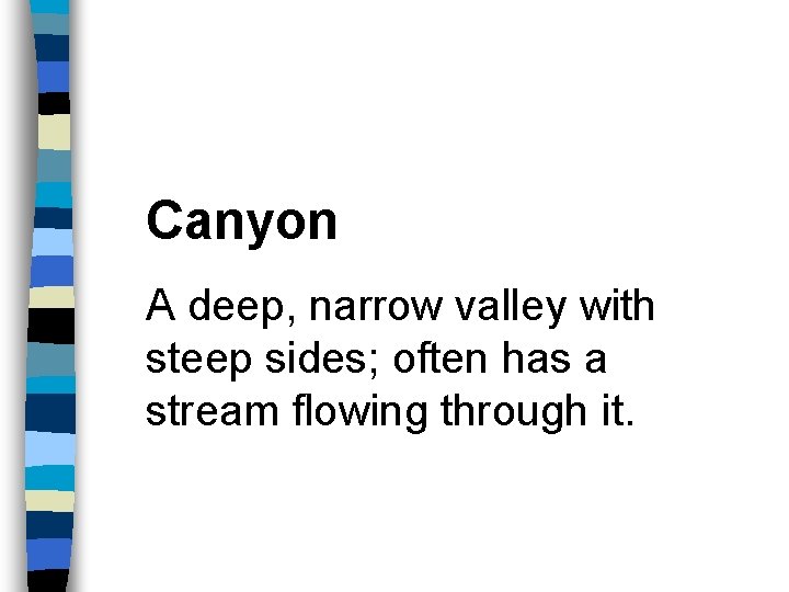 Canyon A deep, narrow valley with steep sides; often has a stream flowing through