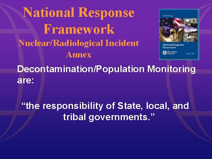 National Response Framework Nuclear/Radiological Incident Annex Decontamination/Population Monitoring are: “the responsibility of State, local,
