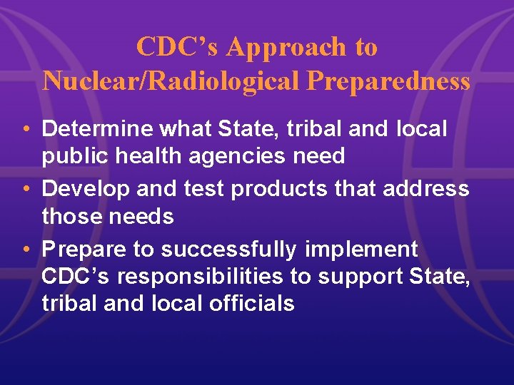 CDC’s Approach to Nuclear/Radiological Preparedness • Determine what State, tribal and local public health