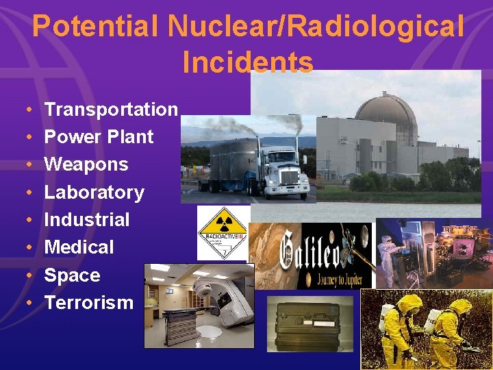 Potential Nuclear/Radiological Incidents • • Transportation Power Plant Weapons Laboratory Industrial Medical Space Terrorism