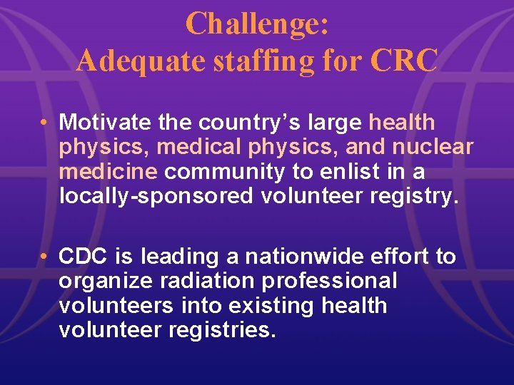 Challenge: Adequate staffing for CRC • Motivate the country’s large health physics, medical physics,