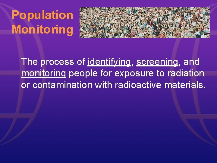 Population Monitoring The process of identifying, screening, and monitoring people for exposure to radiation