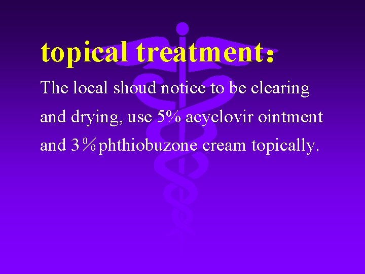 topical treatment： The local shoud notice to be clearing and drying, use 5% acyclovir