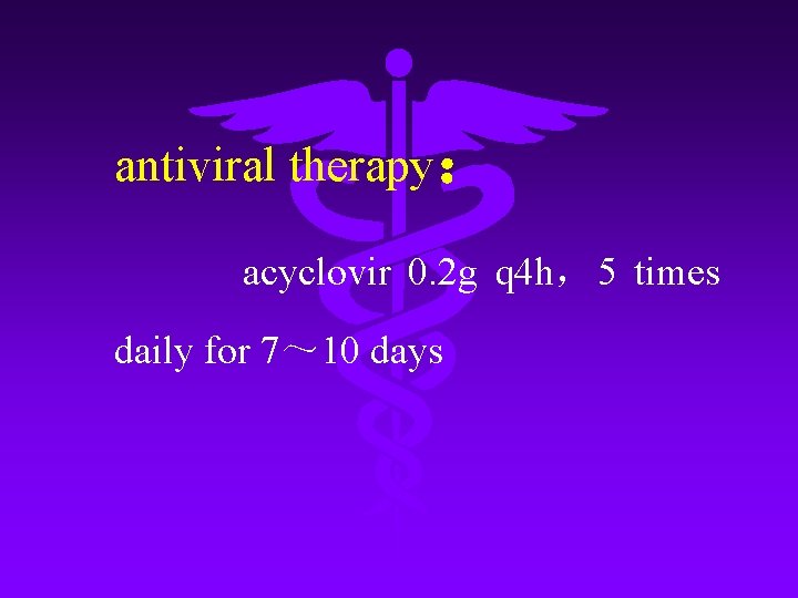 antiviral therapy： acyclovir 0. 2 g q 4 h，5 times daily for 7～ 10