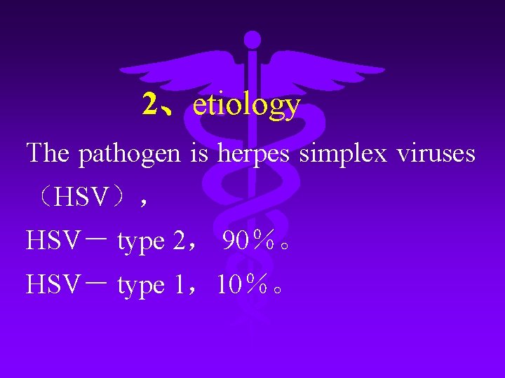 2、etiology The pathogen is herpes simplex viruses （HSV）， HSV－ type 2， 90％。 HSV－ type