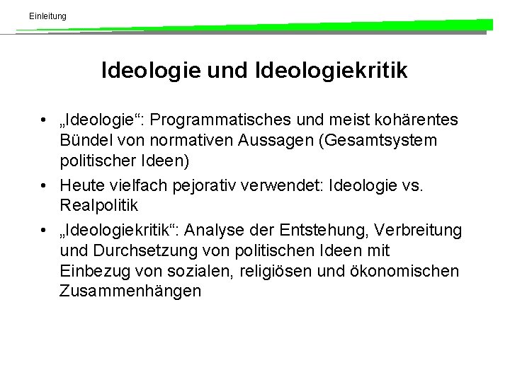 Einleitung Ideologie und Ideologiekritik • „Ideologie“: Programmatisches und meist kohärentes Bündel von normativen Aussagen