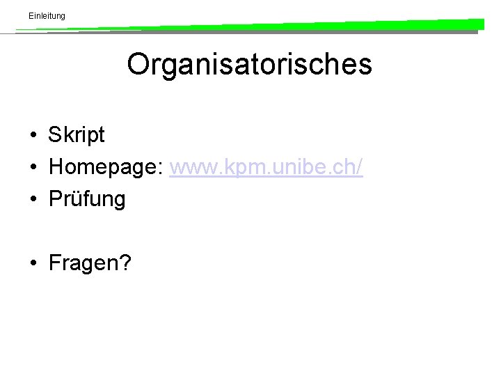 Einleitung Organisatorisches • Skript • Homepage: www. kpm. unibe. ch/ • Prüfung • Fragen?