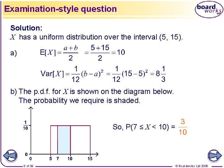 Examination-style question Solution: X has a uniform distribution over the interval (5, 15). a)