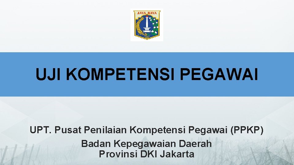 UJI KOMPETENSI PEGAWAI UPT. Pusat Penilaian Kompetensi Pegawai (PPKP) Badan Kepegawaian Daerah Provinsi DKI