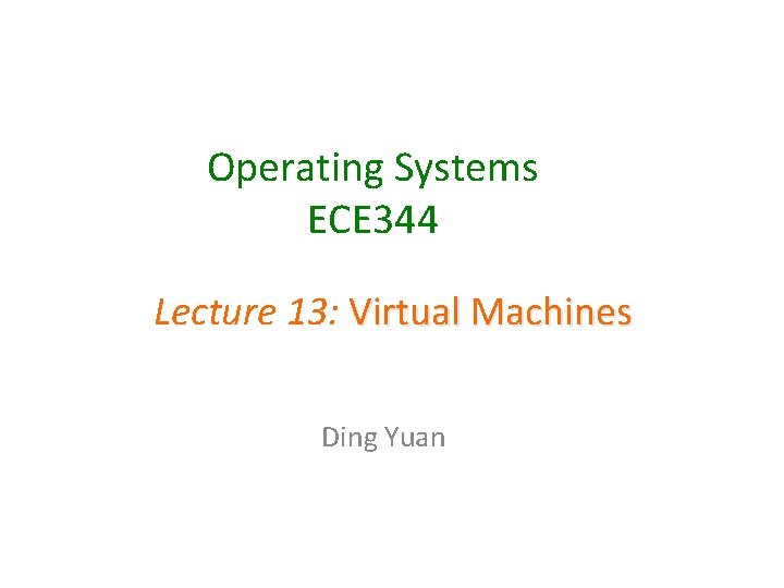 Operating Systems ECE 344 Lecture 13: Virtual Machines Ding Yuan 