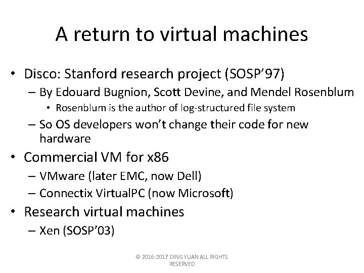 A return to virtual machines • Disco: Stanford research project (SOSP’ 97) – By