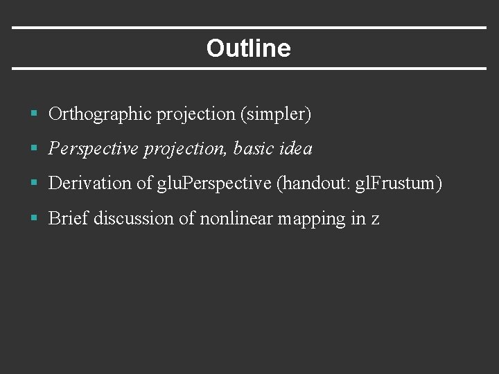 Outline § Orthographic projection (simpler) § Perspective projection, basic idea § Derivation of glu.