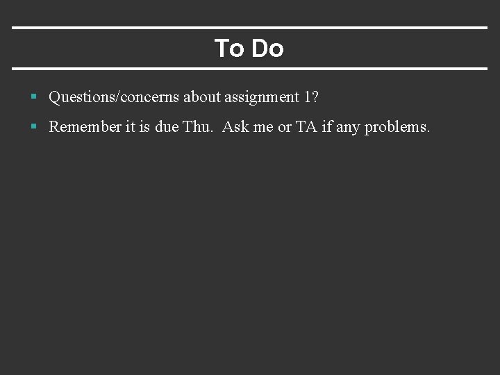 To Do § Questions/concerns about assignment 1? § Remember it is due Thu. Ask