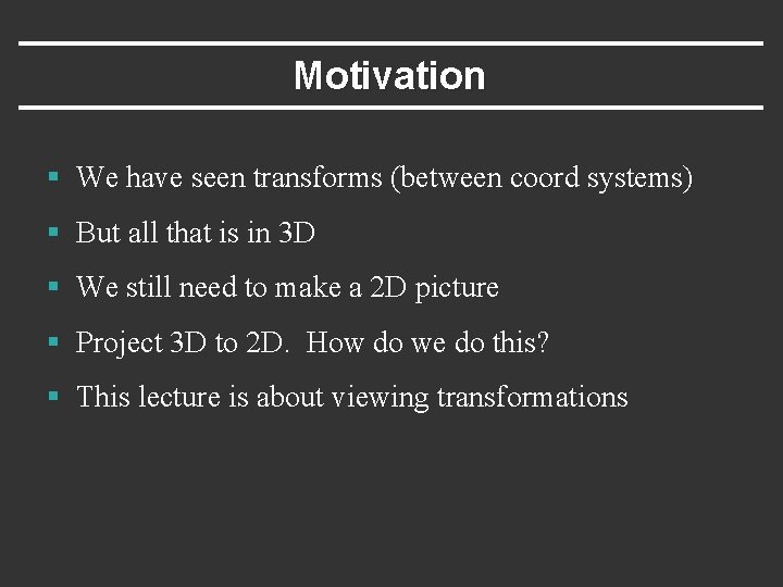 Motivation § We have seen transforms (between coord systems) § But all that is