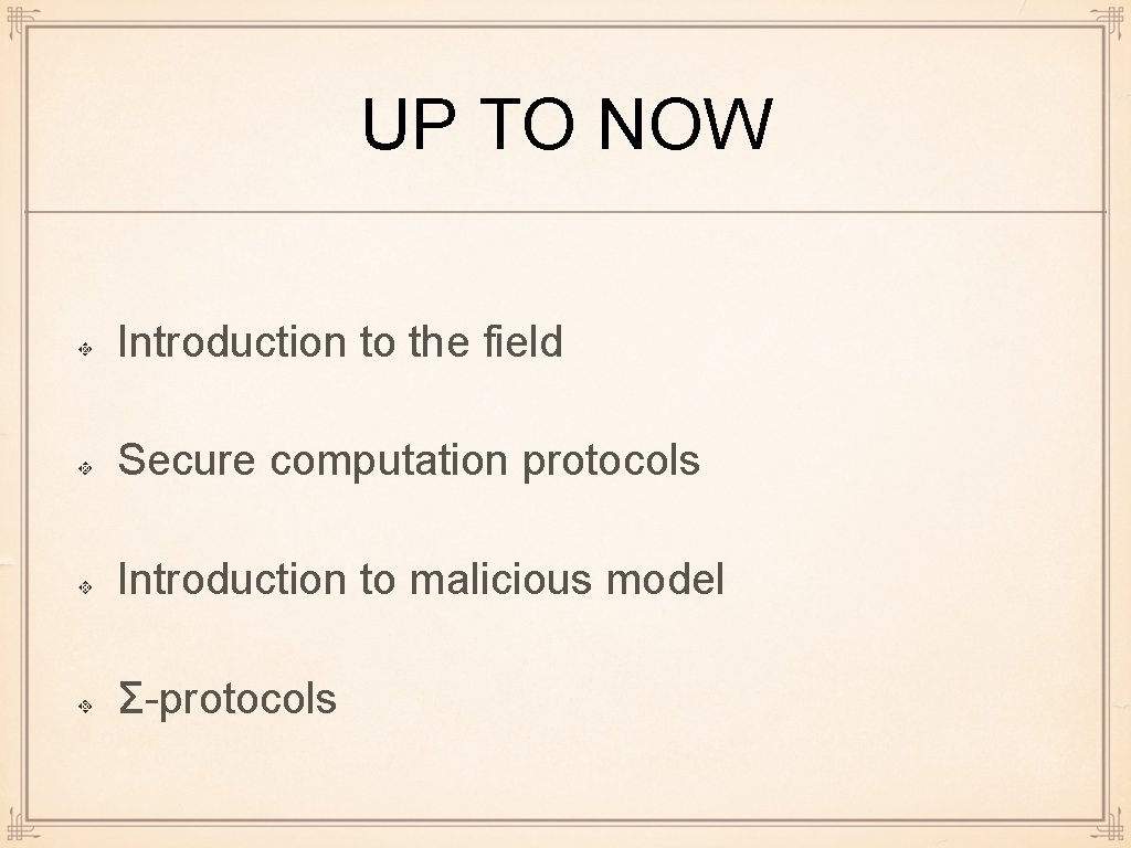 UP TO NOW Introduction to the field Secure computation protocols Introduction to malicious model