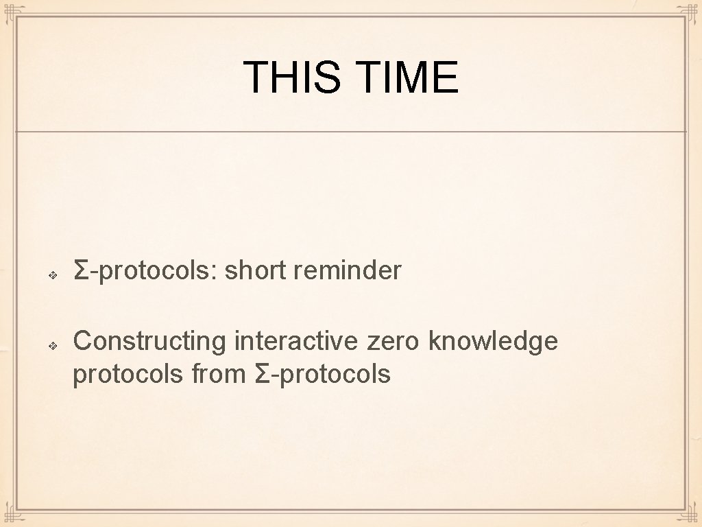 THIS TIME Σ-protocols: short reminder Constructing interactive zero knowledge protocols from Σ-protocols 