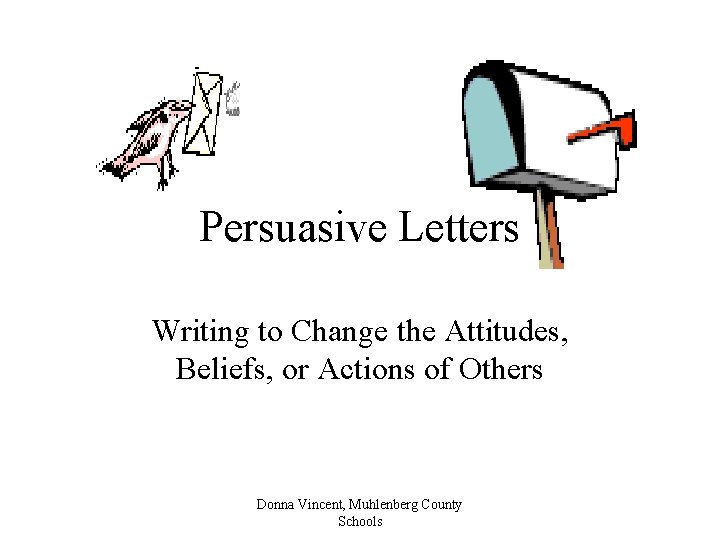 Persuasive Letters Writing to Change the Attitudes, Beliefs, or Actions of Others Donna Vincent,