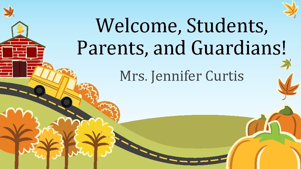 Welcome, Students, Parents, and Guardians! Mrs. Jennifer Curtis 