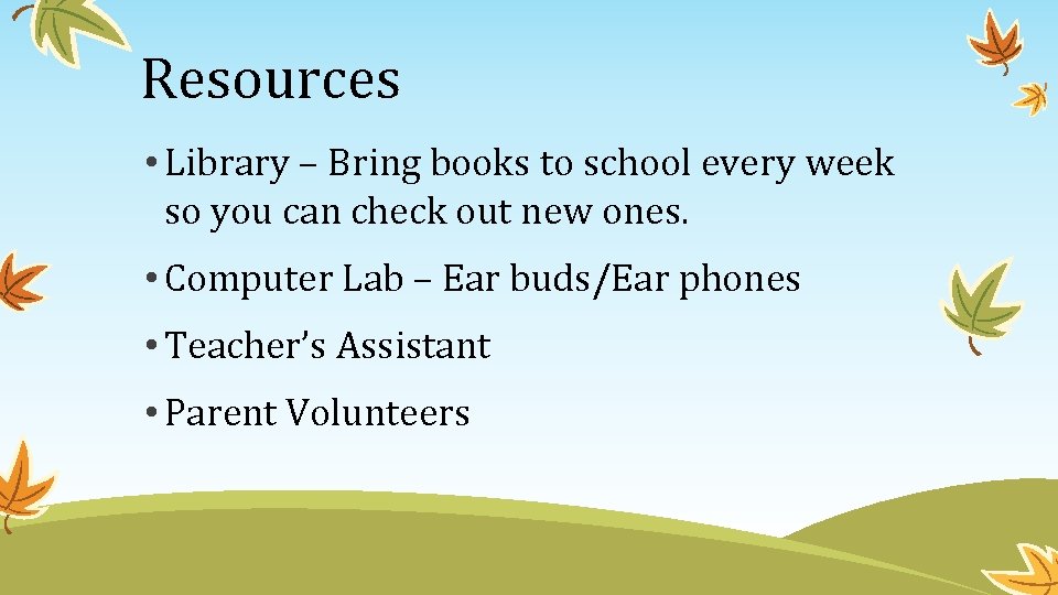 Resources • Library – Bring books to school every week so you can check