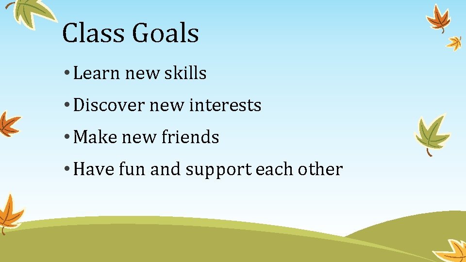 Class Goals • Learn new skills • Discover new interests • Make new friends