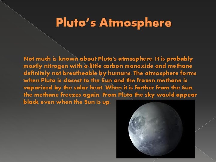 Pluto’s Atmosphere Not much is known about Pluto's atmosphere. It is probably mostly nitrogen