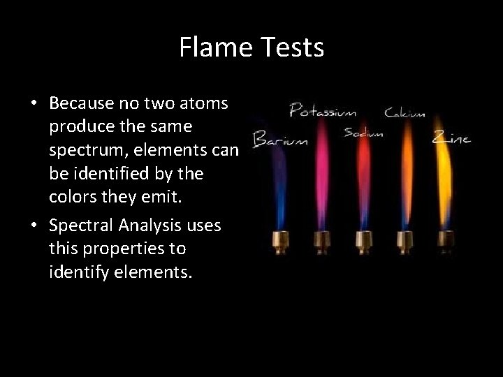 Flame Tests • Because no two atoms produce the same spectrum, elements can be