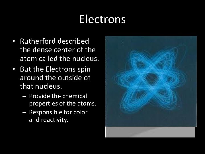 Electrons • Rutherford described the dense center of the atom called the nucleus. •