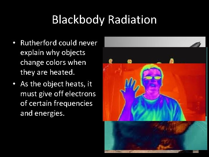 Blackbody Radiation • Rutherford could never explain why objects change colors when they are