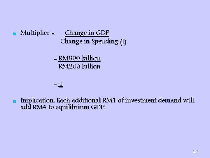 n Multiplier = Change in GDP Change in Spending (I) = RM 800 billion