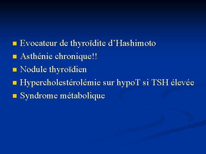 Evocateur de thyroïdite d’Hashimoto n Asthénie chronique!! n Nodule thyroïdien n Hypercholestérolémie sur hypo.