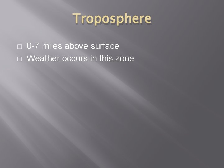 Troposphere � � 0 -7 miles above surface Weather occurs in this zone 