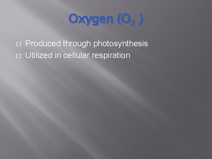 Oxygen (O 2 ) � � Produced through photosynthesis Utilized in cellular respiration 