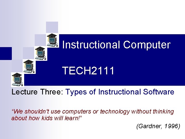 Instructional Computer TECH 2111 Lecture Three: Types of Instructional Software “We shouldn't use computers
