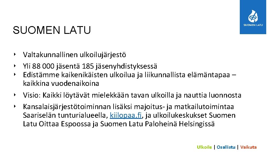 SUOMEN LATU ‣ Valtakunnallinen ulkoilujärjestö ‣ Yli 88 000 jäsentä 185 jäsenyhdistyksessä ‣ Edistämme