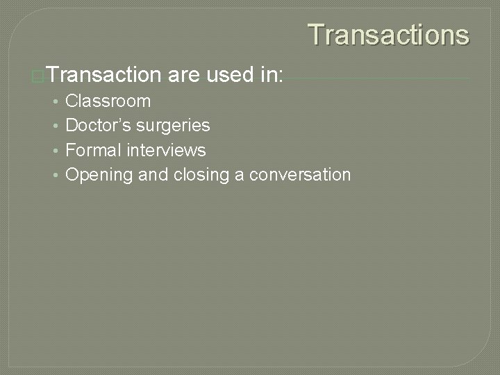 Transactions �Transaction • • are used in: Classroom Doctor’s surgeries Formal interviews Opening and