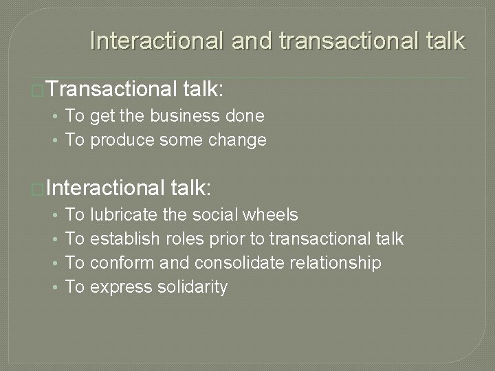Interactional and transactional talk �Transactional talk: • To get the business done • To