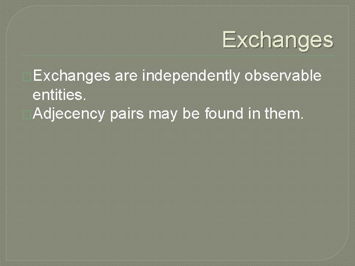 Exchanges �Exchanges are independently observable entities. �Adjecency pairs may be found in them. 