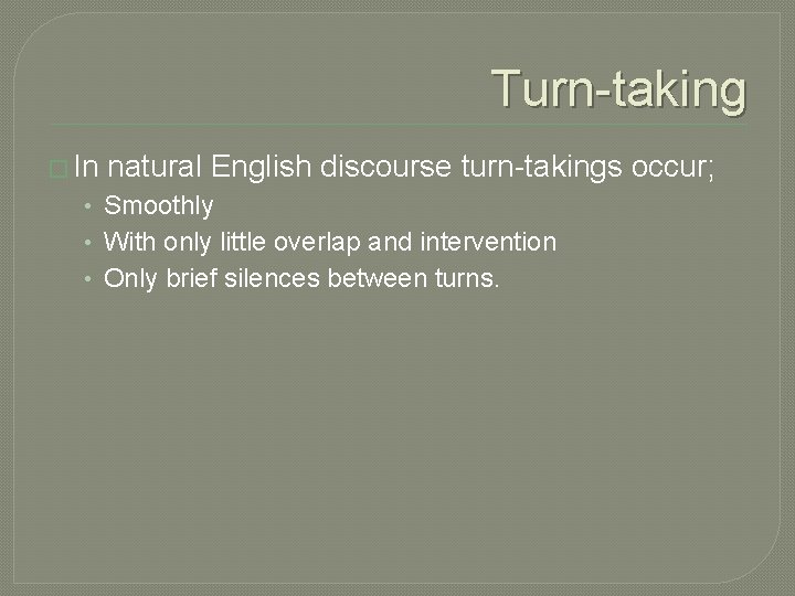 Turn-taking � In natural English discourse turn-takings occur; • Smoothly • With only little
