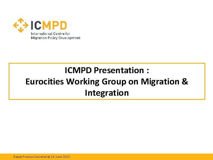 ICMPD Presentation : Eurocities Working Group on Migration & Integration Rabat Process Secretariat 14