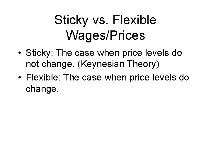 Sticky vs. Flexible Wages/Prices • Sticky: The case when price levels do not change.