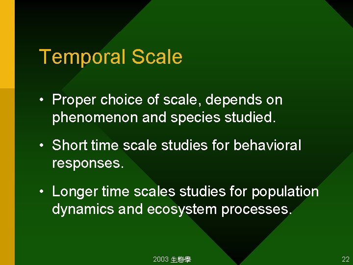Temporal Scale • Proper choice of scale, depends on phenomenon and species studied. •