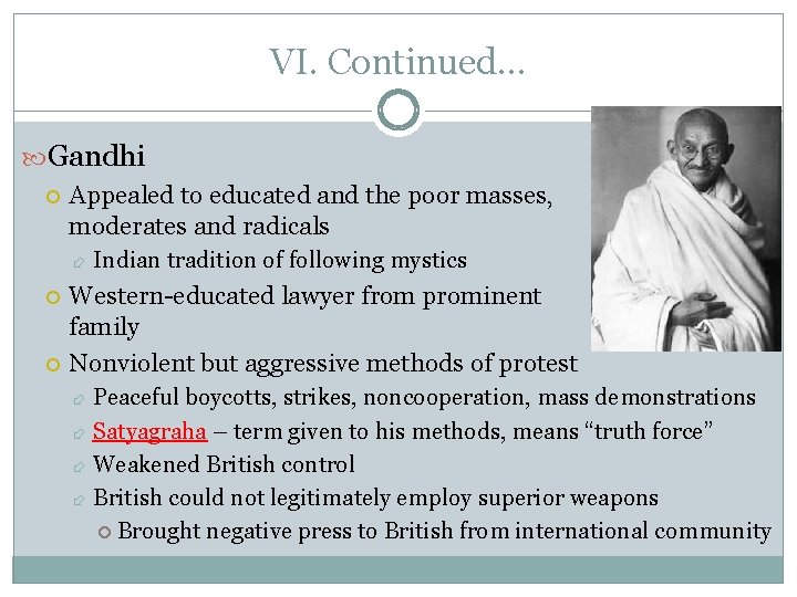 VI. Continued… Gandhi Appealed to educated and the poor masses, moderates and radicals Indian