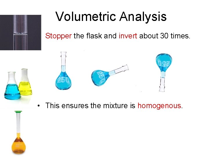 Volumetric Analysis • Stopper the flask and invert about 30 times. • This ensures