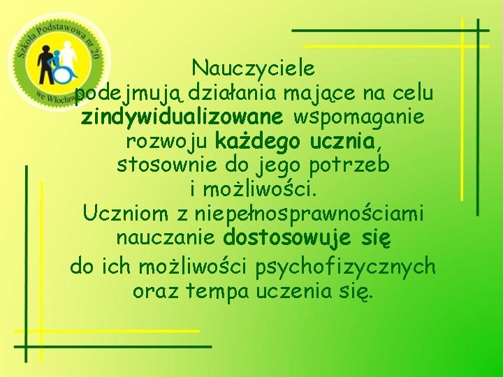 Nauczyciele podejmują działania mające na celu zindywidualizowane wspomaganie rozwoju każdego ucznia, stosownie do jego