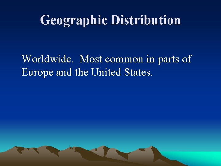 Geographic Distribution Worldwide. Most common in parts of Europe and the United States. 