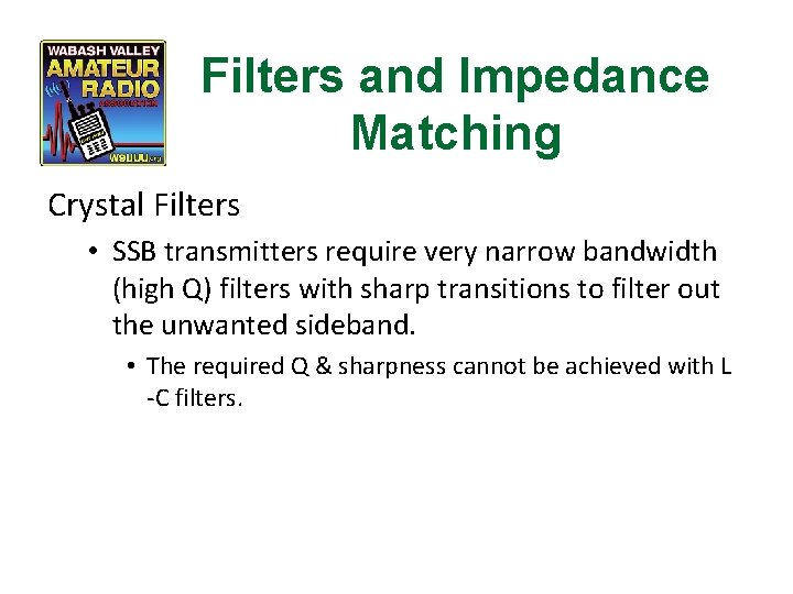 Filters and Impedance Matching Crystal Filters • SSB transmitters require very narrow bandwidth (high