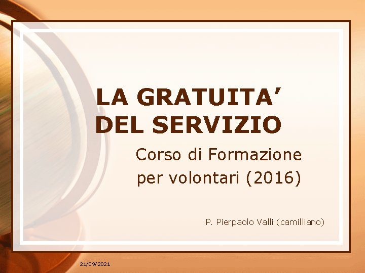 LA GRATUITA’ DEL SERVIZIO Corso di Formazione per volontari (2016) P. Pierpaolo Valli (camilliano)