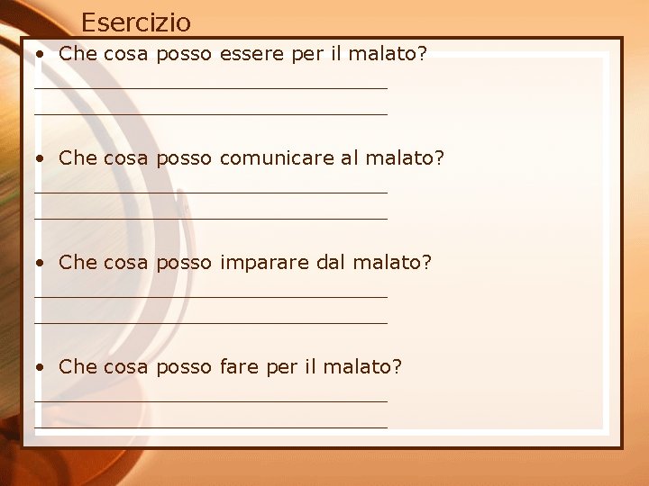 Esercizio • Che cosa posso essere per il malato? ____________________________ • Che cosa posso